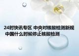 24时快讯专区 中央对核酸检测新规 中国什么时候停止核酸检测