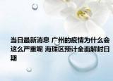 当日最新消息 广州的疫情为什么会这么严重呢 海珠区预计全面解封日期