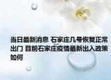 当日最新消息 石家庄几号恢复正常出门 目前石家庄疫情最新出入政策如何