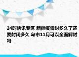 24时快讯专区 新疆疫情封多久了还要封闭多久 乌市11月可以全面解封吗
