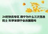 24时快讯专区 颜宁为什么三次落选院士 科学家颜宁会改国籍吗