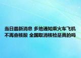 当日最新消息 多地通知乘火车飞机不再查核酸 全国取消核检是真的吗