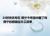 24时快讯专区 颜宁今年回中国了吗 颜宁的眼睛是怎么回事