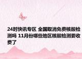 24时快讯专区 全国取消免费核酸检测吗 11月份哪些地区核酸检测要收费了
