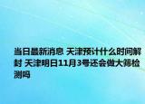 当日最新消息 天津预计什么时间解封 天津明日11月3号还会做大筛检测吗