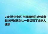 24时快讯专区 伤肝最狠的3种晚餐越吃肝越肥别让一顿饭毁了全家人健康