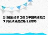 当日最新消息 为什么中国联通要混改 腾讯联通混改是什么意思