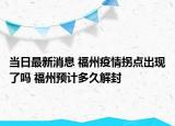 当日最新消息 福州疫情拐点出现了吗 福州预计多久解封