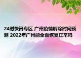 24时快讯专区 广州疫情解除时间预测 2022年广州能全面恢复正常吗