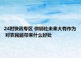 24时快讯专区 供销社未来大有作为 对农民能带来什么好处