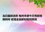 当日最新消息 梅州丰顺今天有新增病例吗 疫情全面解封时间预测