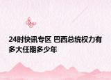 24时快讯专区 巴西总统权力有多大任期多少年