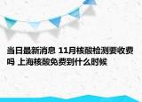 当日最新消息 11月核酸检测要收费吗 上海核酸免费到什么时候