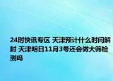 24时快讯专区 天津预计什么时间解封 天津明日11月3号还会做大筛检测吗