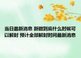 当日最新消息 新疆到底什么时候可以解封 预计全部解封时间最新消息