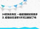 24时快讯专区 一般疫情解封需要多久 疫情动态清零3天可以解封了吗