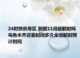 24时快讯专区 新疆11月能解封吗 乌鲁木齐还要封闭多久全部解封预计时间