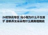 24时快讯专区 冯小刚为什么不生孩子 徐帆养女朵朵有什么病真相揭晓
