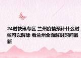 24时快讯专区 兰州疫情预计什么时候可以解除 看兰州全面解封时间最新