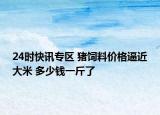 24时快讯专区 猪饲料价格逼近大米 多少钱一斤了