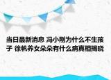 当日最新消息 冯小刚为什么不生孩子 徐帆养女朵朵有什么病真相揭晓