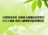 24时快讯专区 女教师上网课后去世警方已介入调查 恶意入侵网课可能涉嫌犯罪