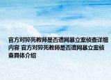 官方对猝死教师是否遭网暴立案侦查详细内容 官方对猝死教师是否遭网暴立案侦查具体介绍