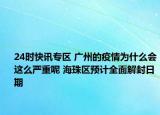 24时快讯专区 广州的疫情为什么会这么严重呢 海珠区预计全面解封日期