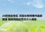 24时快讯专区 河南女教师事件最新报道 教体局回应警方介入调查