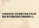24时快讯专区 科学家颜宁有孩子吗父母是谁 颜宁回国待遇及未婚原因是什么