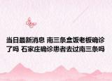 当日最新消息 南三条盒饭老板确诊了吗 石家庄确诊患者去过南三条吗