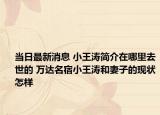 当日最新消息 小王涛简介在哪里去世的 万达名宿小王涛和妻子的现状怎样
