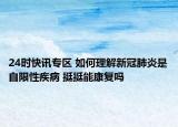 24时快讯专区 如何理解新冠肺炎是自限性疾病 挺挺能康复吗