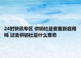24时快讯专区 供销社是要重新启用吗 过去供销社是什么意思