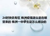 24时快讯专区 株洲疫情源头是在哪里来的 株洲一中学生是怎么感染的