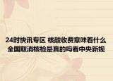 24时快讯专区 核酸收费意味着什么 全国取消核检是真的吗看中央新规