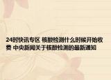 24时快讯专区 核酸检测什么时候开始收费 中央新闻关于核酸检测的最新通知