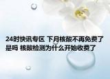 24时快讯专区 下月核酸不再免费了是吗 核酸检测为什么开始收费了