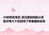 24时快讯专区 武汉要封闭的小区 武汉有几个区封闭了来看最新名单