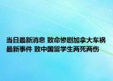 当日最新消息 致命惨剧加拿大车祸最新事件 致中国留学生两死两伤