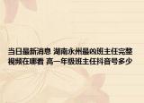 当日最新消息 湖南永州最凶班主任完整视频在哪看 高一年级班主任抖音号多少