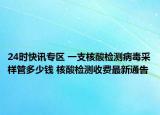24时快讯专区 一支核酸检测病毒采样管多少钱 核酸检测收费最新通告