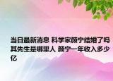 当日最新消息 科学家颜宁结婚了吗其先生是哪里人 颜宁一年收入多少亿