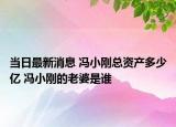 当日最新消息 冯小刚总资产多少亿 冯小刚的老婆是谁