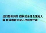 当日最新消息 貔貅适合什么生肖人戴 快来看看你是不是这种生肖