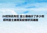 24时快讯专区 富士康确诊了多少例 郑州富士康真实疫情状况通报