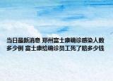 当日最新消息 郑州富士康确诊感染人数多少例 富士康给确诊员工死了赔多少钱