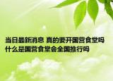 当日最新消息 真的要开国营食堂吗 什么是国营食堂会全国推行吗