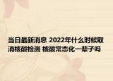当日最新消息 2022年什么时候取消核酸检测 核酸常态化一辈子吗