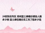 24时快讯专区 郑州富士康确诊感染人数多少例 富士康给确诊员工死了赔多少钱
